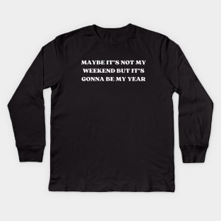Maybe It's Not My Weekend But It's Gonna Be My Year Kids Long Sleeve T-Shirt